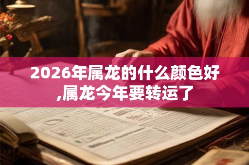 2026年属龙的什么颜色好,属龙今年要转运了 2026年属龙的什么颜色好,属龙今年要转运了