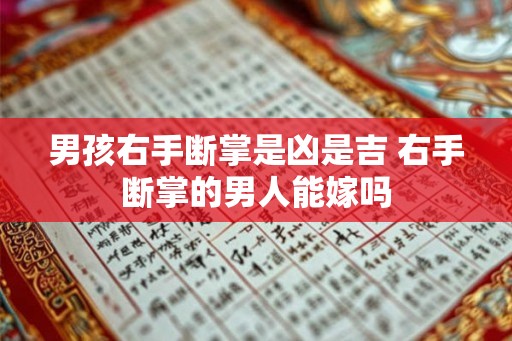 男孩右手断掌是凶是吉 右手断掌的男人能嫁吗 男孩右手断掌是凶是吉 右手断掌的男人能嫁吗