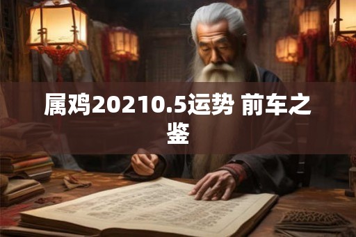 属鸡20210.5运势 前车之鉴