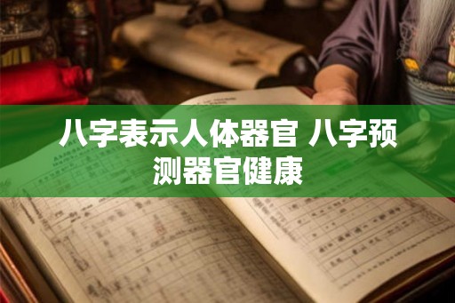 八字表示人体器官 八字预测器官健康