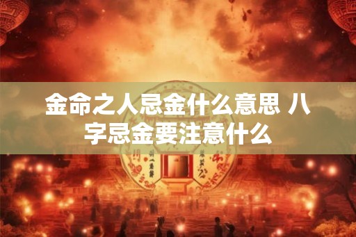 金命之人忌金什么意思 八字忌金要注意什么