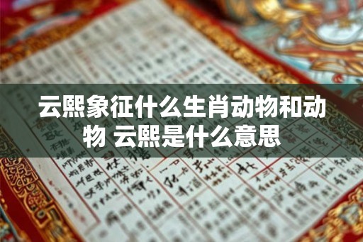 云熙象征什么生肖动物和动物 云熙是什么意思