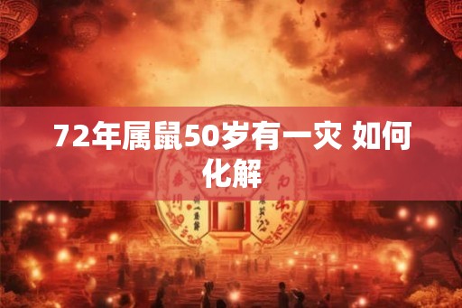 72年属鼠50岁有一灾 如何化解