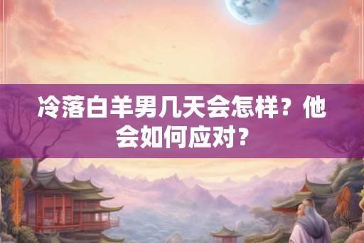 冷落白羊男几天会怎样？他会如何应对？
