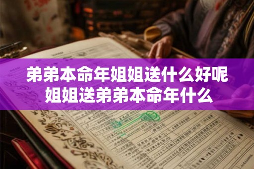 弟弟本命年姐姐送什么好呢 姐姐送弟弟本命年什么