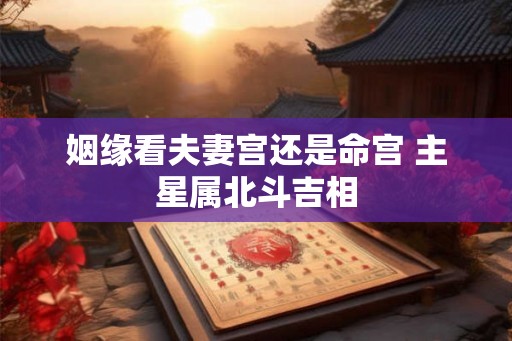 姻缘看夫妻宫还是命宫 主星属北斗吉相