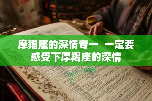 摩羯座的深情专一  一定要感受下摩羯座的深情