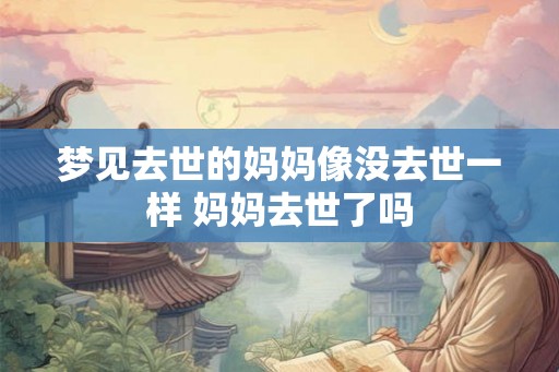 梦见去世的妈妈像没去世一样 妈妈去世了吗