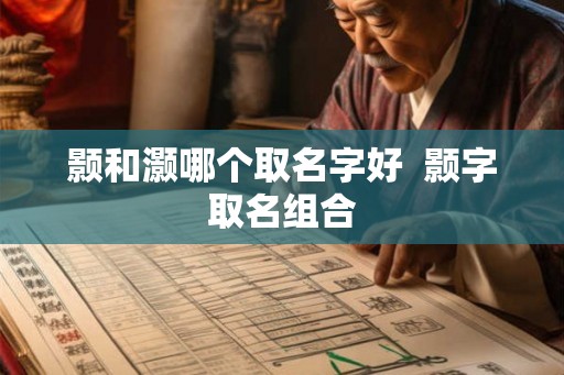 颢和灏哪个取名字好  颢字取名组合
