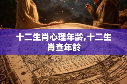 十二生肖心理年龄,十二生肖查年龄