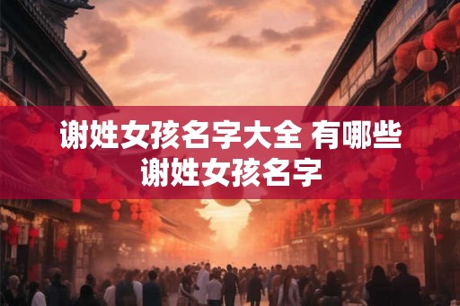 谢姓女孩名字大全 有哪些谢姓女孩名字