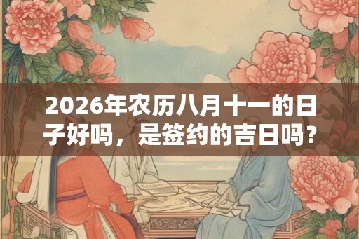 2026年农历八月十一的日子好吗，是签约的吉日吗？