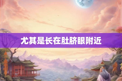 尤其是长在肚脐眼附近