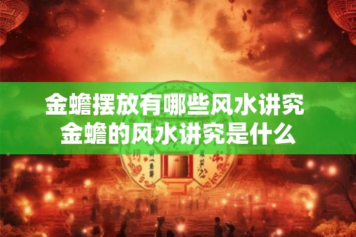金蟾摆放有哪些风水讲究 金蟾的风水讲究是什么