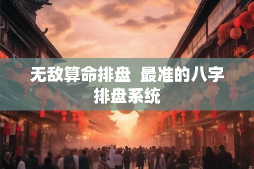 无敌算命排盘  最准的八字排盘系统
