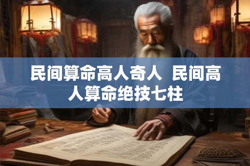 民间算命高人奇人  民间高人算命绝技七柱