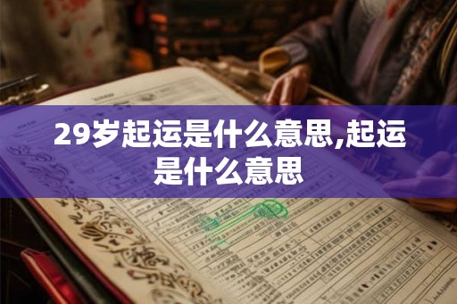 29岁起运是什么意思,起运是什么意思