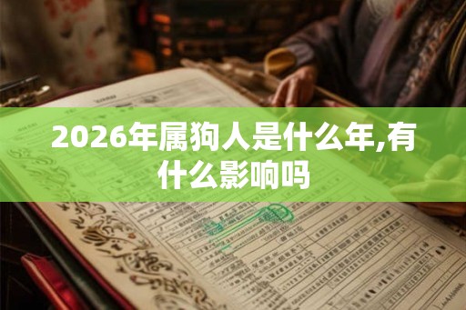2026年属狗人是什么年,有什么影响吗
