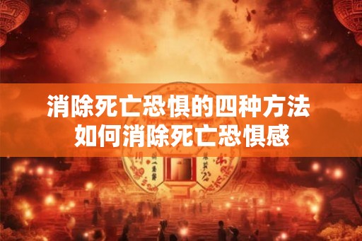 消除死亡恐惧的四种方法 如何消除死亡恐惧感