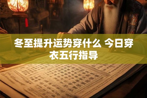 冬至提升运势穿什么 今日穿衣五行指导 冬至提升运势穿什么 今日穿衣五行指导