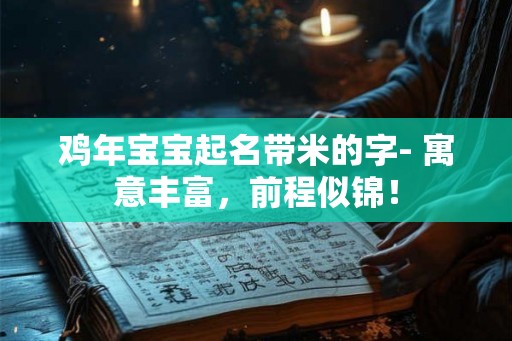 鸡年宝宝起名带米的字- 寓意丰富，前程似锦！