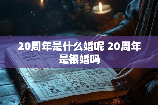20周年是什么婚呢 20周年是银婚吗