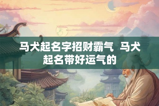 马犬起名字招财霸气  马犬起名带好运气的