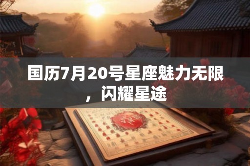 国历7月20号星座魅力无限，闪耀星途