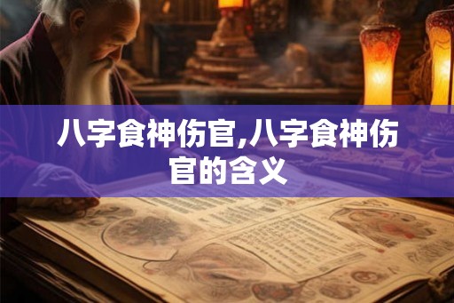 八字食神伤官,八字食神伤官的含义
