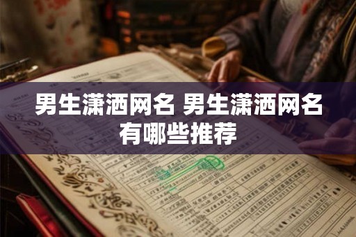 男生潇洒网名 男生潇洒网名有哪些推荐