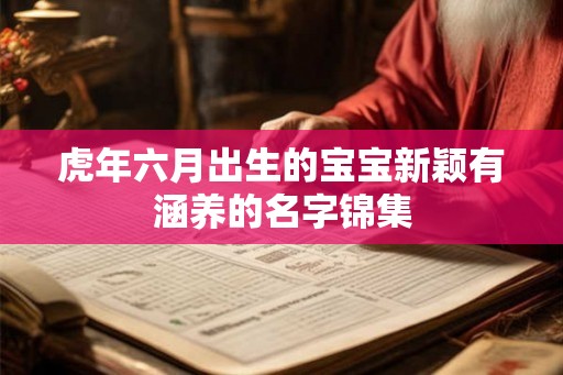 虎年六月出生的宝宝新颖有涵养的名字锦集