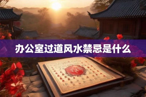 办公室过道风水禁忌是什么