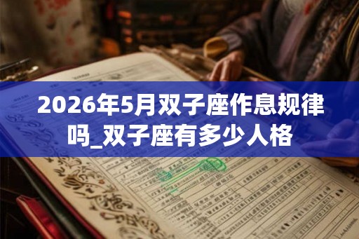 2026年5月双子座作息规律吗_双子座有多少人格 2026年5月双子座作息规律吗_双子座有多少人格