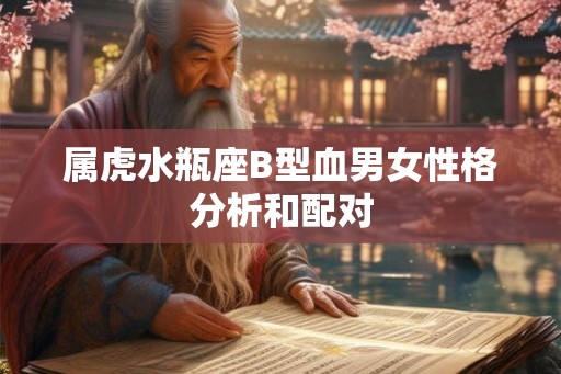 属虎水瓶座B型血男女性格分析和配对