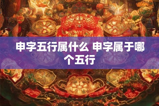 申字五行属什么 申字属于哪个五行