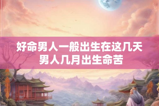 好命男人一般出生在这几天 男人几月出生命苦
