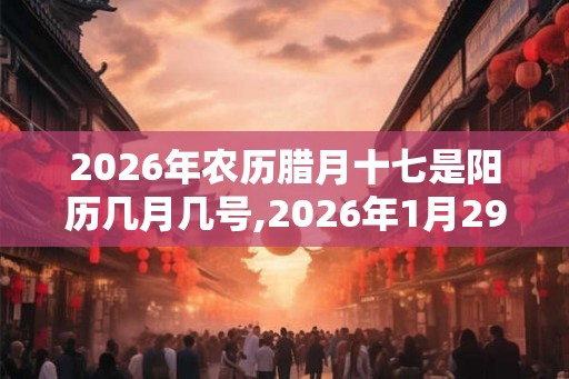 2026年农历腊月十七是阳历几月几号,2026年1月29日