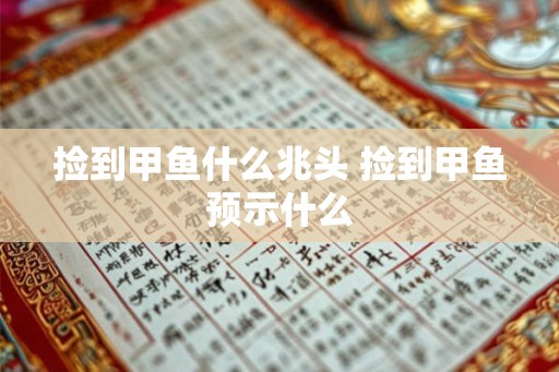 捡到甲鱼什么兆头 捡到甲鱼预示什么