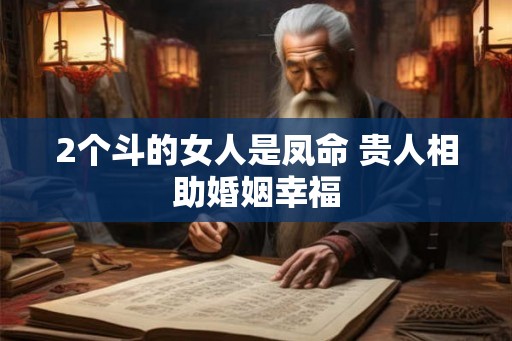 2个斗的女人是凤命 贵人相助婚姻幸福