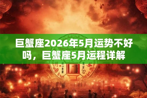 巨蟹座2026年5月运势不好吗，巨蟹座5月运程详解