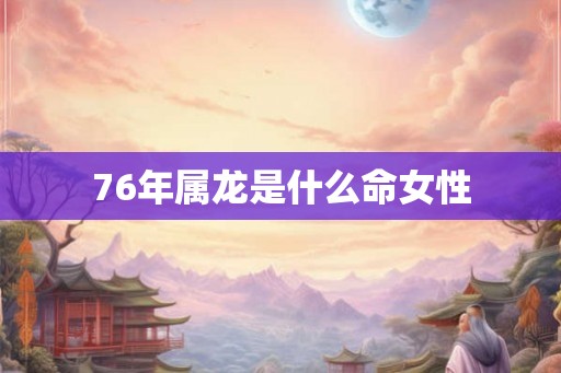 76年属龙是什么命女性
