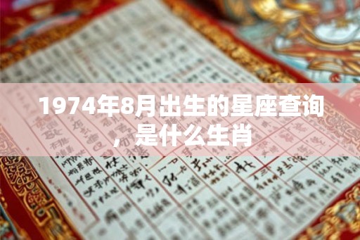 1974年8月出生的星座查询，是什么生肖
