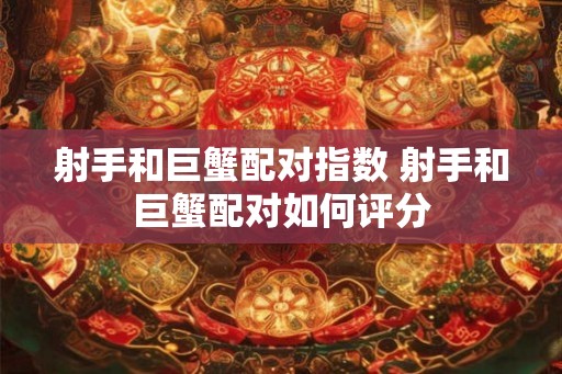 射手和巨蟹配对指数 射手和巨蟹配对如何评分