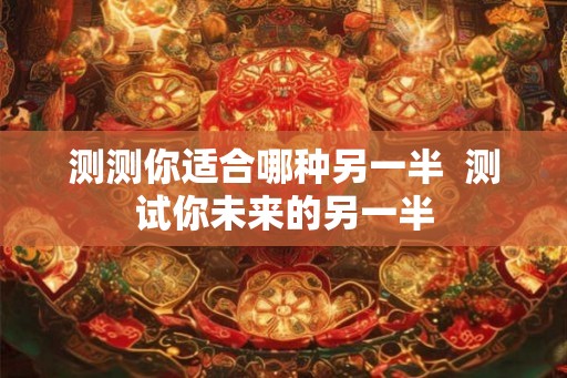 测测你适合哪种另一半  测试你未来的另一半