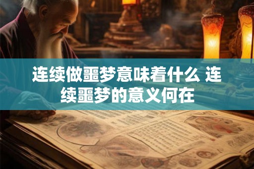 连续做噩梦意味着什么 连续噩梦的意义何在