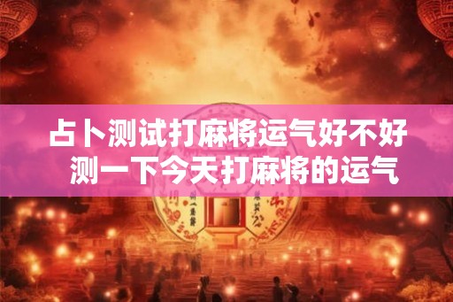 占卜测试打麻将运气好不好  测一下今天打麻将的运气