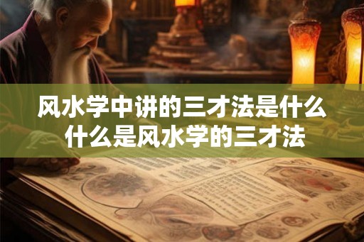 风水学中讲的三才法是什么 什么是风水学的三才法
