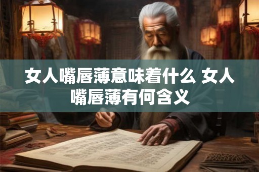 女人嘴唇薄意味着什么 女人嘴唇薄有何含义