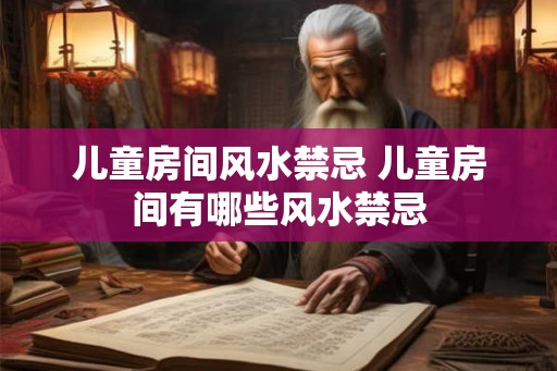儿童房间风水禁忌 儿童房间有哪些风水禁忌