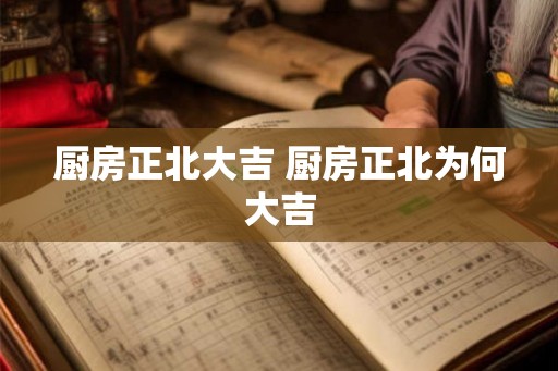 厨房正北大吉 厨房正北为何大吉